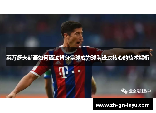 莱万多夫斯基如何通过背身拿球成为球队进攻核心的技术解析