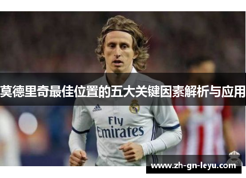 莫德里奇最佳位置的五大关键因素解析与应用 莫德里奇最佳位置的五大关键因素解析与应用