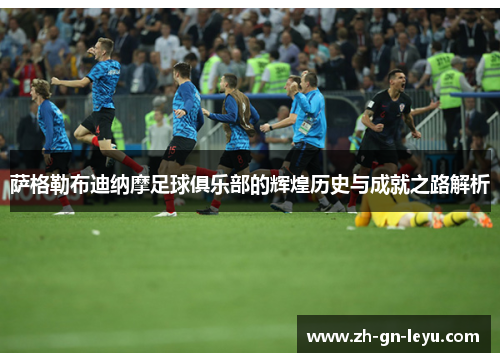萨格勒布迪纳摩足球俱乐部的辉煌历史与成就之路解析