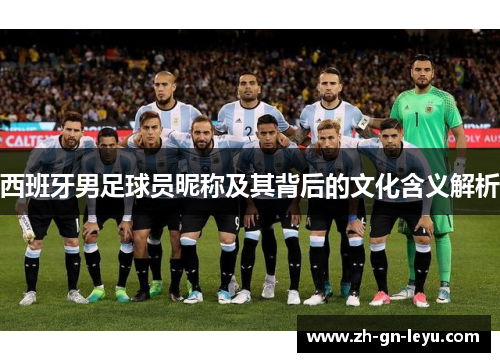 西班牙男足球员昵称及其背后的文化含义解析 西班牙男足球员昵称及其背后的文化含义解析