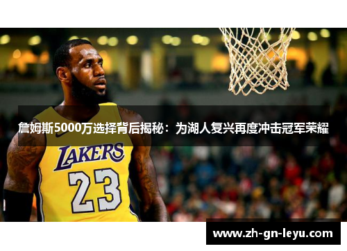 詹姆斯5000万选择背后揭秘:为湖人复兴再度冲击冠军荣耀 詹姆斯5000万选择背后揭秘:为湖人复兴再度冲击冠军荣耀