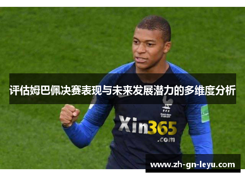 评估姆巴佩决赛表现与未来发展潜力的多维度分析 评估姆巴佩决赛表现与未来发展潜力的多维度分析