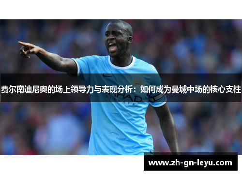 费尔南迪尼奥的场上领导力与表现分析:如何成为曼城中场的核心支柱 费尔南迪尼奥的场上领导力与表现分析:如何成为曼城中场的核心支柱