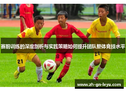 赛前训练的深度剖析与实践策略如何提升团队整体竞技水平