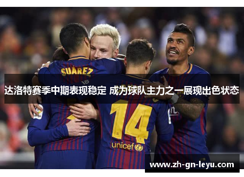 达洛特赛季中期表现稳定 成为球队主力之一展现出色状态