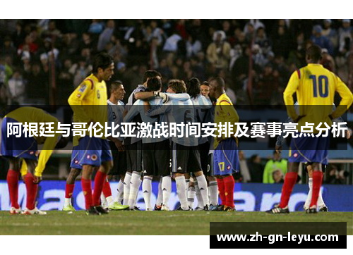 阿根廷与哥伦比亚激战时间安排及赛事亮点分析