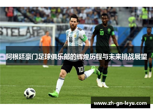 阿根廷豪门足球俱乐部的辉煌历程与未来挑战展望