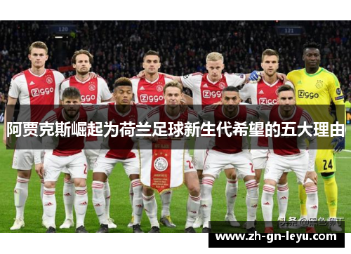 阿贾克斯崛起为荷兰足球新生代希望的五大理由 阿贾克斯崛起为荷兰足球新生代希望的五大理由