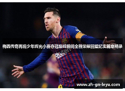 梅西传奇再现少年辉光小赛夺冠巅峰瞬间全程荣耀回望纪实篇章精录 梅西传奇再现少年辉光小赛夺冠巅峰瞬间全程荣耀回望纪实篇章精录