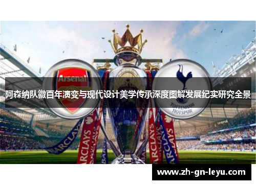 阿森纳队徽百年演变与现代设计美学传承深度图解发展纪实研究全景