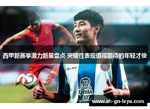 西甲新赛季潜力新星盘点 突破性表现值得期待的年轻才俊