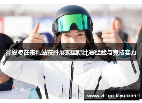 谷爱凌在崇礼站获胜展现国际比赛经验与竞技实力