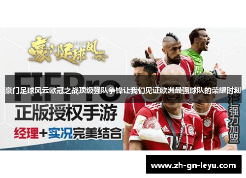 豪门足球风云欧冠之战顶级强队争锋让我们见证欧洲最强球队的荣耀时刻