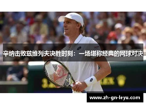 辛纳击败兹维列夫决胜时刻：一场堪称经典的网球对决