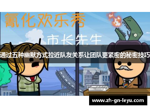 通过五种幽默方式拉近队友关系让团队更紧密的秘密技巧 通过五种幽默方式拉近队友关系让团队更紧密的秘密技巧
