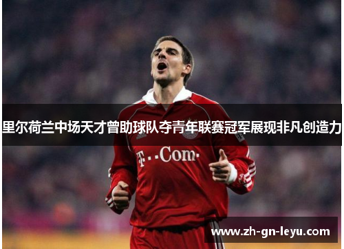 里尔荷兰中场天才曾助球队夺青年联赛冠军展现非凡创造力 里尔荷兰中场天才曾助球队夺青年联赛冠军展现非凡创造力
