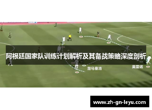 阿根廷国家队训练计划解析及其备战策略深度剖析 阿根廷国家队训练计划解析及其备战策略深度剖析
