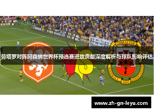 劳塔罗对阵阿森纳世界杯预选赛进攻贡献深度解析与球队影响评估