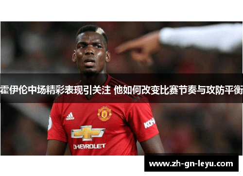 霍伊伦中场精彩表现引关注 他如何改变比赛节奏与攻防平衡