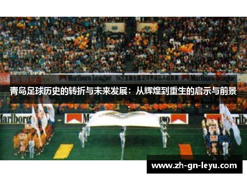 青岛足球历史的转折与未来发展:从辉煌到重生的启示与前景 青岛足球历史的转折与未来发展:从辉煌到重生的启示与前景