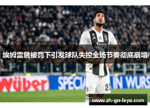 埃姆雷詹被罚下引发球队失控全场节奏彻底崩塌