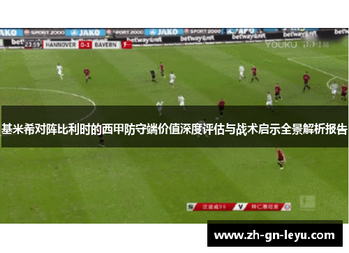 基米希对阵比利时的西甲防守端价值深度评估与战术启示全景解析报告