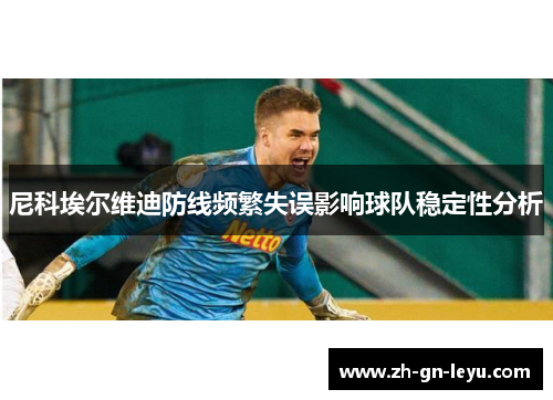 尼科埃尔维迪防线频繁失误影响球队稳定性分析 尼科埃尔维迪防线频繁失误影响球队稳定性分析
