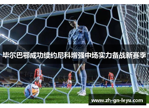 毕尔巴鄂成功续约尼科增强中场实力备战新赛季