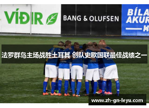 法罗群岛主场战胜土耳其 创队史欧国联最佳战绩之一 法罗群岛主场战胜土耳其 创队史欧国联最佳战绩之一