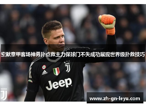 索默意甲客场神勇扑点救主力保球门不失成功展现世界级扑救技巧 索默意甲客场神勇扑点救主力保球门不失成功展现世界级扑救技巧
