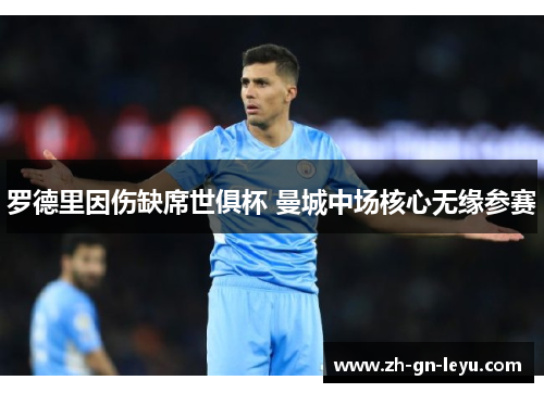 罗德里因伤缺席世俱杯 曼城中场核心无缘参赛 罗德里因伤缺席世俱杯 曼城中场核心无缘参赛