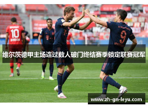维尔茨德甲主场连过数人破门终结赛季锁定联赛冠军 维尔茨德甲主场连过数人破门终结赛季锁定联赛冠军
