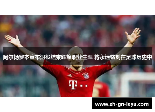 阿尔扬罗本宣布退役结束辉煌职业生涯 将永远铭刻在足球历史中 阿尔扬罗本宣布退役结束辉煌职业生涯 将永远铭刻在足球历史中