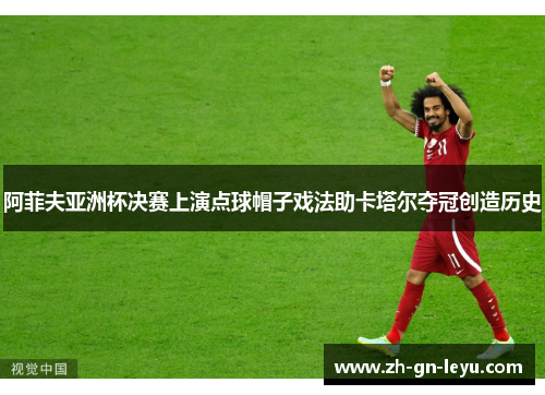 阿菲夫亚洲杯决赛上演点球帽子戏法助卡塔尔夺冠创造历史
