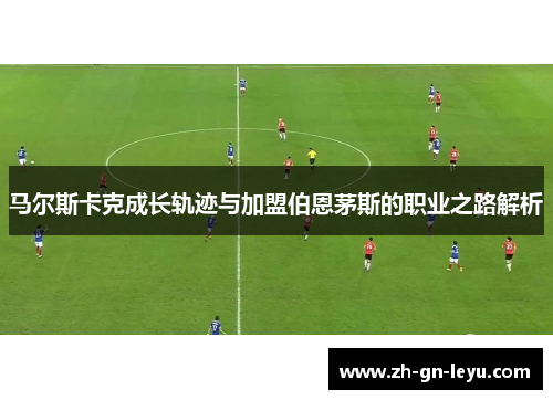 马尔斯卡克成长轨迹与加盟伯恩茅斯的职业之路解析