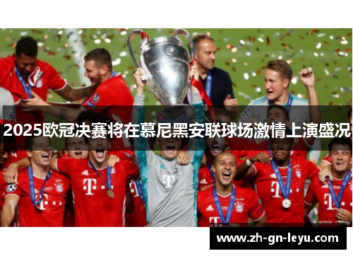 2025欧冠决赛将在慕尼黑安联球场激情上演盛况