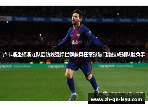 卢卡斯坐镇浙江队后防线强悍拦截兼具任意球破门绝技成球队胜负手