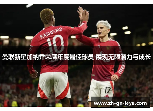 曼联新星加纳乔荣膺年度最佳球员 展现无限潜力与成长