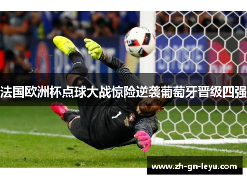 法国欧洲杯点球大战惊险逆袭葡萄牙晋级四强