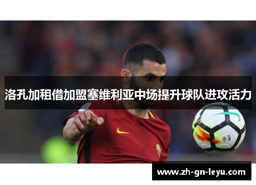 洛孔加租借加盟塞维利亚中场提升球队进攻活力 洛孔加租借加盟塞维利亚中场提升球队进攻活力
