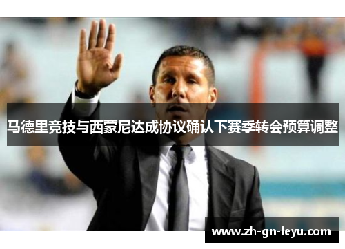 马德里竞技与西蒙尼达成协议确认下赛季转会预算调整